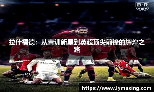 拉什福德:从青训新星到英超顶尖前锋的辉煌之路
