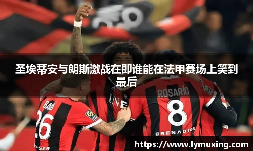 圣埃蒂安与朗斯激战在即谁能在法甲赛场上笑到最后
