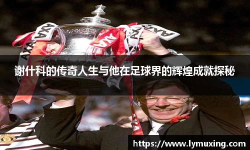 谢什科的传奇人生与他在足球界的辉煌成就探秘