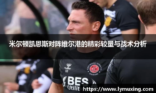 米尔顿凯恩斯对阵维尔港的精彩较量与战术分析