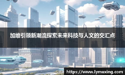 加维引领新潮流探索未来科技与人文的交汇点