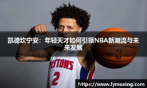 凯德坎宁安：年轻天才如何引领NBA新潮流与未来发展