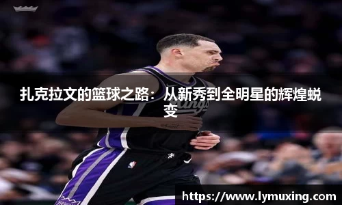 扎克拉文的篮球之路：从新秀到全明星的辉煌蜕变